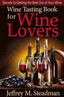 Wine Tasting Book for Wine Lovers: Secrets to Getting the Best Out of Your Wine 1