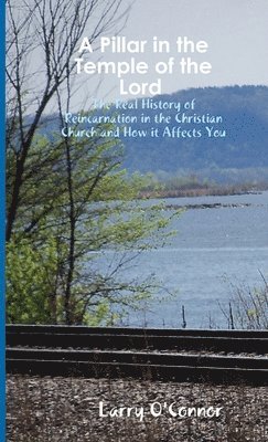 Larry O'Connor - Pillar in the Temple of the Lord-The Real History of Reincarnation in the Christian Church and How it Affects You, Häftad