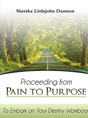 Proceeding from Pain to Purpose: To Embark on Your Destiny Workbook 1