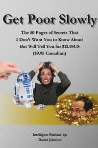 bokomslag Get Poor Slowly: The 50 Pages of Secrets That I Don't Want You to Know About But Will Tell You for $12.95US ($9.95 Canadian)