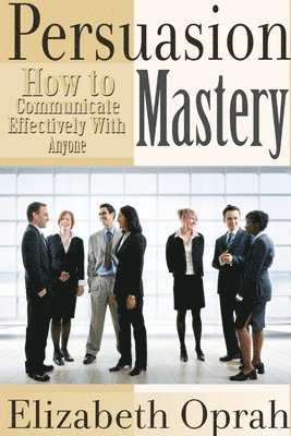 Elizabeth Oprah - How to Communicate Effectively With Anyone: Persuasion Mastery, Häftad