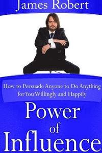 bokomslag Power of Influence: How to Persuade Anyone to Do Anything for You Willingly and Happily