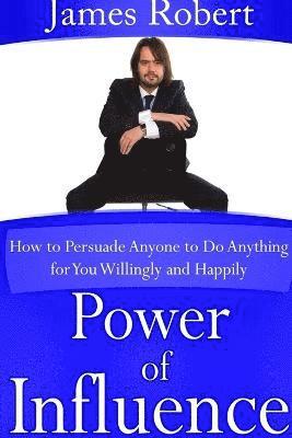 bokomslag Power of Influence: How to Persuade Anyone to Do Anything for You Willingly and Happily