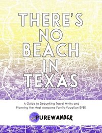 bokomslag There's No Beach In Texas: A Guide to Debunking Travel Myths and Planning the Most Awesome Family Vacation EVER