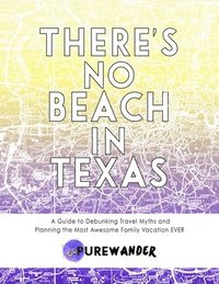 bokomslag There's No Beach In Texas: A Guide to Debunking Travel Myths and Planning the Most Awesome Family Vacation EVER