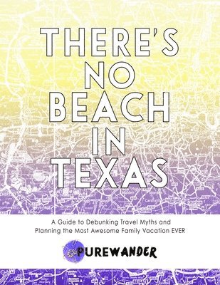 There's No Beach In Texas: A Guide to Debunking Travel Myths and Planning the Most Awesome Family Vacation EVER 1