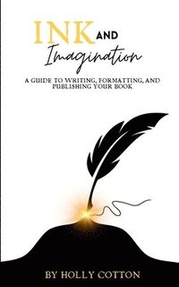 bokomslag Ink and Imagination. A Guide to Writing, Formatting, and Publishing Your Book.