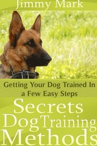 bokomslag Secrets Dog Training Methods: Getting Your Dog Trained In a Few Easy Steps