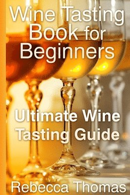 Rebecca Thomas - Wine Tasting Book for Beginners: Ultimate Wine Tasting Guide, Häftad