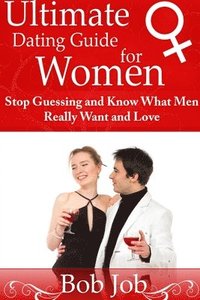 bokomslag Ultimate Dating Guide for Women: Stop Guessing and Know What Men Really Want and Love