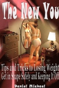 bokomslag The New You: Tips and Tricks to Losing Weight, Get in Shape Safely and Keeping It Off