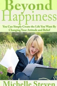 bokomslag Beyond Happiness: You Can Simply Create the Life You Want By Changing Your Attitude and Belief