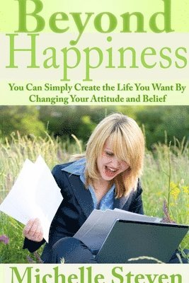 Beyond Happiness: You Can Simply Create the Life You Want By Changing Your Attitude and Belief 1