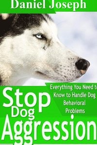 bokomslag Stop Dog Aggression: Everything You Need to Know to Handle Dog Behavioral Problems