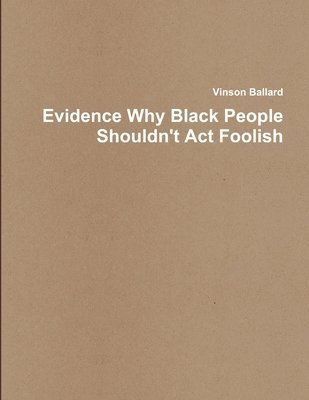 Vinson Ballard - Evidence Why Black People Shouldn't Act Foolish, Häftad