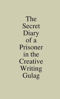 bokomslag The Secret Diary of a Prisoner in the Creative Writing Gulag