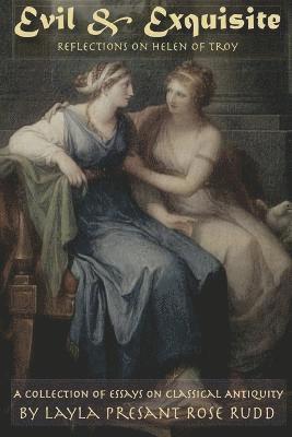 Evil & Exquisite: Reflections On Helen of Troy And Other Essays On Classical Antiquity 1