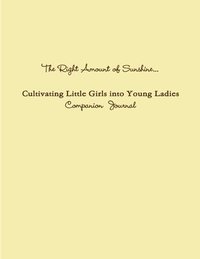 bokomslag The Right Amount of Sunshine...Cultivating Little Girls into Young Ladies Companion Journal
