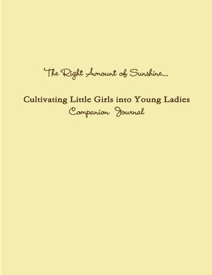 bokomslag The Right Amount of Sunshine...Cultivating Little Girls into Young Ladies Companion Journal