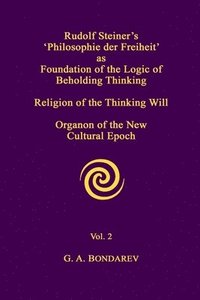 bokomslag Rudolf Steiner's 'Philosophie Der Freiheit' as the Foundation of the Logic of Beholding Thinking. Religion of the Thinking Will. Organon of the New Cultural Epoch. Vol. 2
