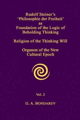 Rudolf Steiner's 'Philosophie Der Freiheit' as the Foundation of the Logic of Beholding Thinking. Religion of the Thinking Will. Organon of the New Cultural Epoch. Vol. 2 1