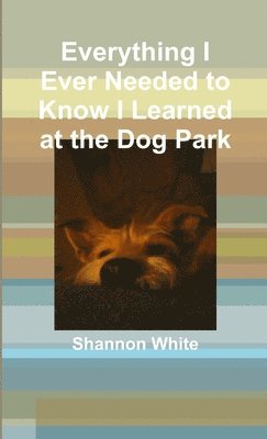 Everything I Ever Needed to Know I Learned at the Dog Park 1