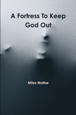 Miles Matise - Fortress to Keep God Out, Häftad