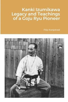 Kanki Izumikawa Legacy and Teachings of a Goju Ryu Pioneer 1