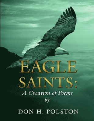 Eagle Saints: A Creation of Poems by Don H. Polston 1