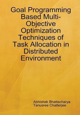 Abhishek Bhattacharya, Tanusree Chatterjee - Goal Programming Based Multi-Objective Optimization Techniques of Task Allocation in Distributed Environment, Inbunden