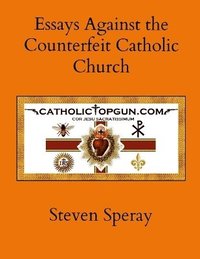 bokomslag Essays Against the Counterfeit Catholic Church