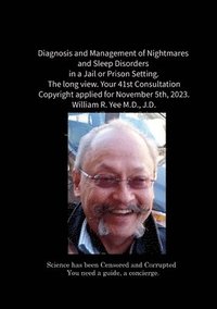 bokomslag Diagnosis and Management of Nightmares and Sleep Disorders in a Jail or Prison Setting. The long view. Your 41st Consultation Copyright applied for November 5th, 2023. William R. Yee M.D., J.D.