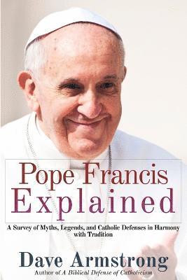 Dave Armstrong - Pope Francis Explained: Survey of Myths, Legends, and Catholic Defenses in Harmony with Tradition, Häftad