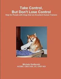 bokomslag Take Control, But Don't Lose Control: Help for People With Dogs That Are Excellent Human Trainers