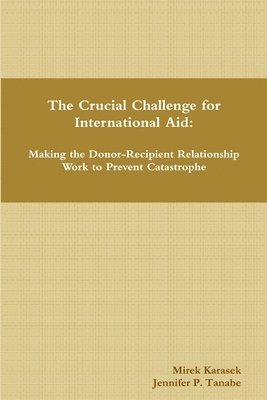 The Crucial Challenge for International Aid: Making the Donor-Recipient Relationship Work to Prevent Catastrophe 1