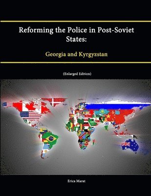 Strategic Studies Institute, U.S. Army War College, Erica Marat - Reforming the Police in Post-Soviet States: Georgia and Kyrgyzstan (Enlarged Edition), Häftad