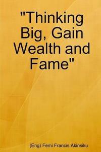 bokomslag &quot;Thinking Big, Gain Wealth and Fame&quot;