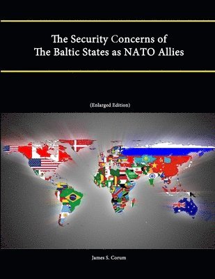 James S. Corum, Strategic Studies Institute, U.S. Army War College - Security Concerns of The Baltic States as NATO Allies (Enlarged Edition), Häftad