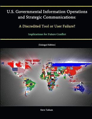 Strategic Studies Institute, U.S. Army War College, Steve Tatham - U.S. Governmental Information Operations and Strategic Communications: A Discredited Tool or User Failure? Implications for Future Conflict (Enlarged Edition), Häftad