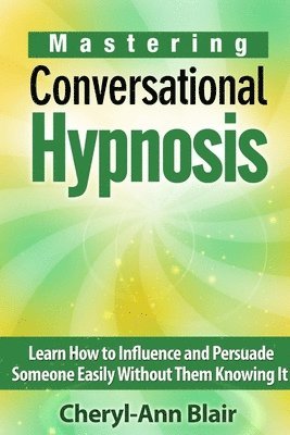 Mastering Conversational Hypnosis: Learn How to Influence and Persuade Someone Easily Without Them Knowing It 1