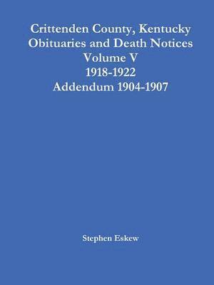 Crittenden County, Kentucky Obituaries and Death Notices Volume V 1918-1922 Addendum 1904-1907 1