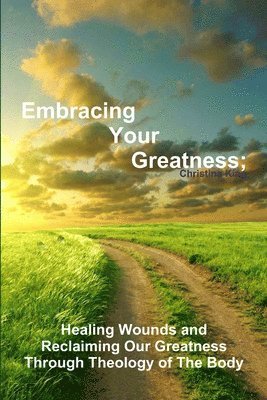 bokomslag Embracing Your Greatness: Healing Wounds & Reclaiming Our Greatness through Theology of The Body