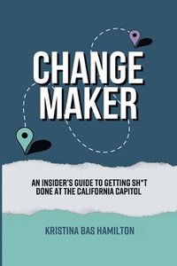 bokomslag Changemaker - An Insider's Guide to Getting Sh*t Done at the California Capitol