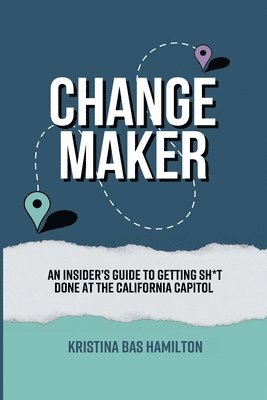 Changemaker - An Insider's Guide to Getting Sh*t Done at the California Capitol 1