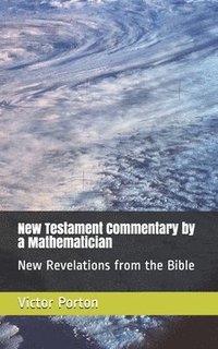 bokomslag New Testament Commentary by a Mathematician: New Revelations from the Bible