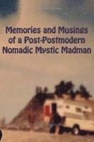 Memories and Musings of a Post-Postmodern Nomadic Mystic Madman 1