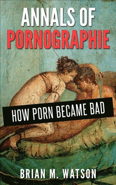 bokomslag Annals of Pornographie: How Porn Became Bad