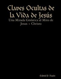 bokomslag Claves Ocultas de la Vida de Jess - Una Mirada Gnstica al Mito de Jesus + Christo