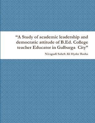 bokomslag &quot;A Study of academic leadership and democratic attitude of B.Ed. College teacher Educator in Gulbarga City&quot;