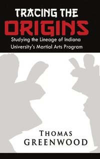 bokomslag Tracing the Origins: Studying the Lineage of Indiana University's Martial Arts Program